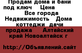 Продам дома и бани под ключ. › Цена ­ 300 000 - Все города Недвижимость » Дома, коттеджи, дачи продажа   . Алтайский край,Новоалтайск г.